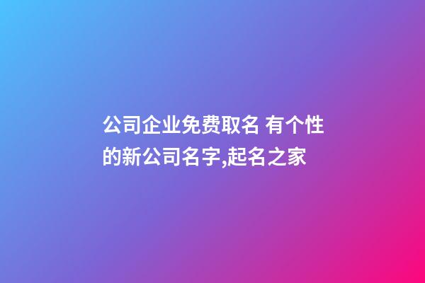 公司企业免费取名 有个性的新公司名字,起名之家